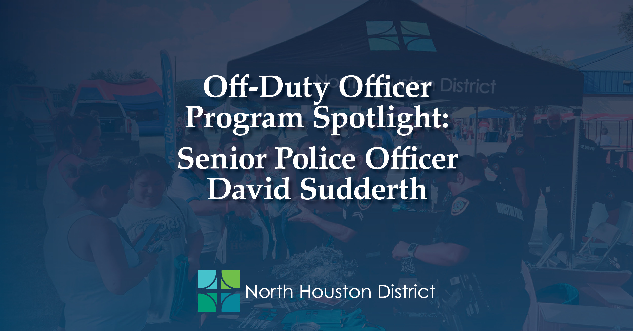 A graphic with a dark blue background reads “Off-Duty Officer Program Spotlight: Senior Police Officer David Sudderth,” with the North Houston District logo displayed below the text.